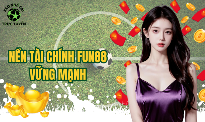 Nền tài chính Fun88 vững mạnh
